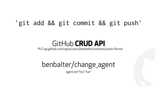 !
`git add && git commit && git push`
GitHub CRUD API
benbalter/change_agent
PUT api.github.com/repos/users/benbalter/contents/some-file.md
agent.set “foo”, “bar”
