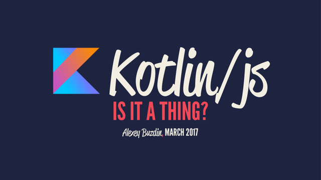Kotlin/js
IS IT A THING?
Alexey Buzdin, MARCH 2017

