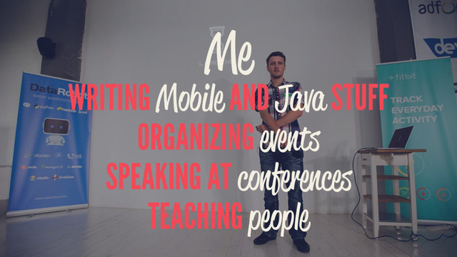 Me
WRITING Mobile AND Java STUFF
ORGANIZING events
SPEAKING AT conferences
TEACHING people
