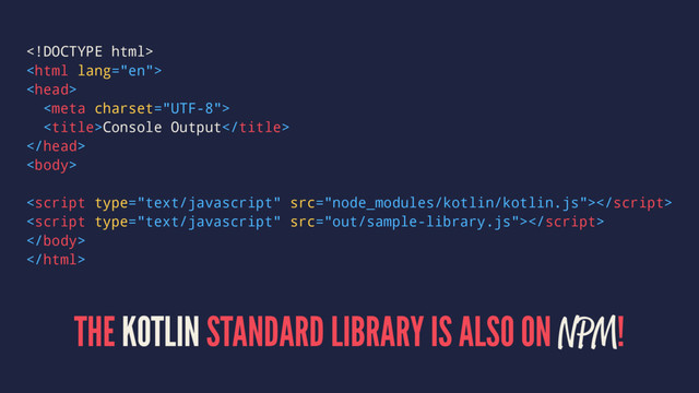 



Console Output






THE KOTLIN STANDARD LIBRARY IS ALSO ON NPM!
