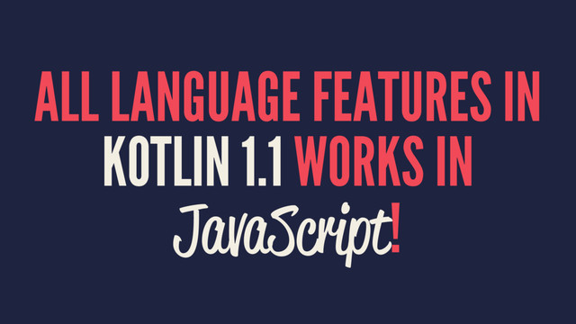 ALL LANGUAGE FEATURES IN
KOTLIN 1.1 WORKS IN
JavaScript!
