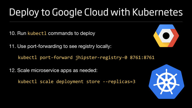 Deploy to Google Cloud with Kubernetes
10. Run kubectl commands to deploy

11. Use port-forwarding to see registry locally:

kubectl port-forward jhipster-registry-0 8761:8761
12. Scale microservice apps as needed:

kubectl scale deployment store --replicas=3
