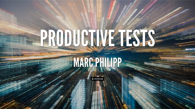 PRODUCTIVE TESTS
MARC PHILIPP
chuttersnap
