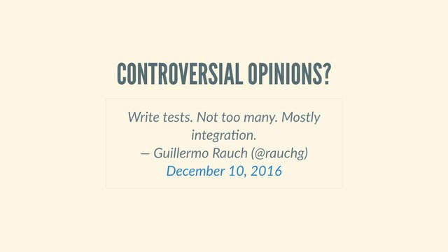 CONTROVERSIAL OPINIONS?
Write tests. Not too many. Mostly
integra on. 
— Guillermo Rauch (@rauchg) 
December 10, 2016

