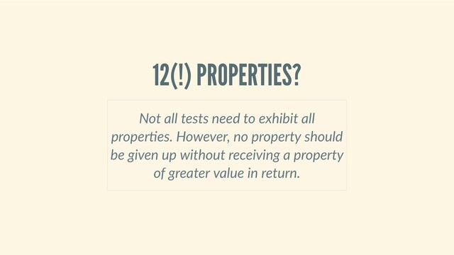 12(!) PROPERTIES?
Not all tests need to exhibit all
proper es. However, no property should
be given up without receiving a property
of greater value in return.

