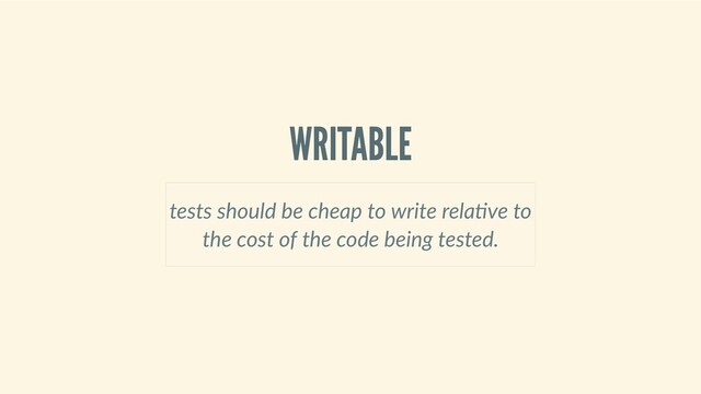 WRITABLE
tests should be cheap to write rela ve to
the cost of the code being tested.
