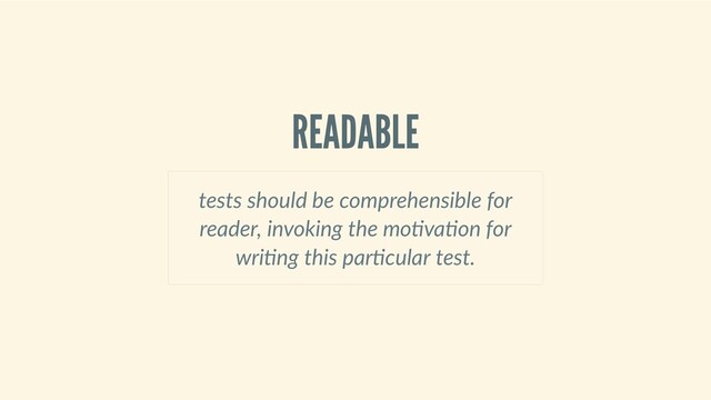 READABLE
tests should be comprehensible for
reader, invoking the mo va on for
wri ng this par cular test.
