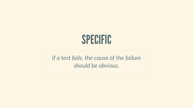 SPECIFIC
if a test fails, the cause of the failure
should be obvious.
