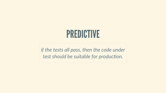 PREDICTIVE
if the tests all pass, then the code under
test should be suitable for produc on.
