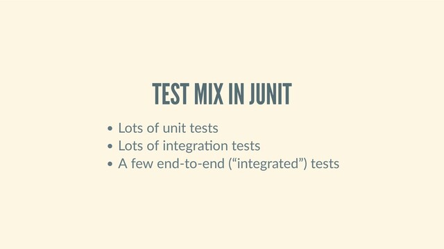 TEST MIX IN JUNIT
Lots of unit tests
Lots of integra on tests
A few end‑to‑end (“integrated”) tests
