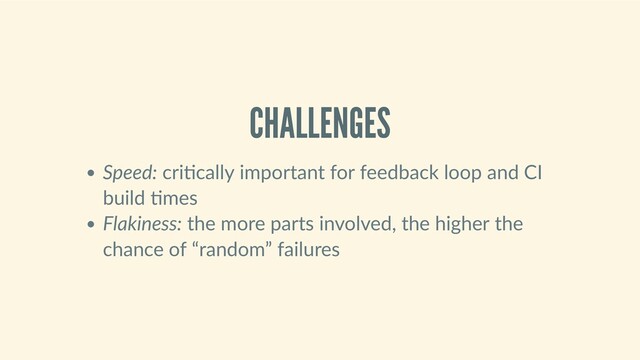 CHALLENGES
Speed: cri cally important for feedback loop and CI
build  mes
Flakiness: the more parts involved, the higher the
chance of “random” failures

