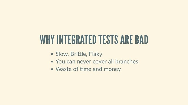 WHY INTEGRATED TESTS ARE BAD
Slow, Bri le, Flaky
You can never cover all branches
Waste of  me and money
