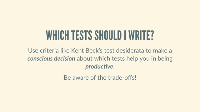 WHICH TESTS SHOULD I WRITE?
Use criteria like Kent Beck’s test desiderata to make a
conscious decision about which tests help you in being
produc ve.
Be aware of the trade‑oﬀs!
