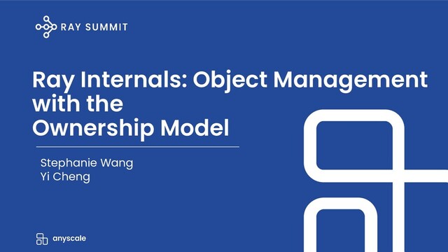 Ray Internals: Object Management
with the
Ownership Model
Stephanie Wang
Yi Cheng
