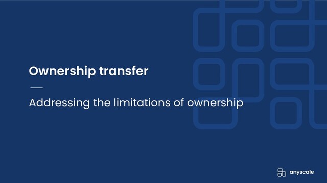 Ownership transfer
Addressing the limitations of ownership
