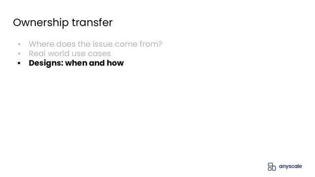 Ownership transfer
• Where does the issue come from?
• Real world use cases
• Designs: when and how
