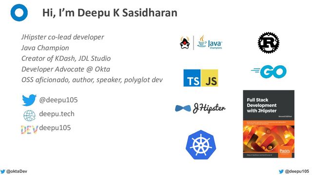 @deepu105
@oktaDev
Hi, I’m Deepu K Sasidharan
JHipster co-lead developer
Java Champion
Creator of KDash, JDL Studio
Developer Advocate @ Okta
OSS aficionado, author, speaker, polyglot dev
@deepu105
deepu.tech
deepu105
