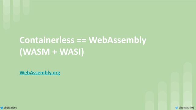 @deepu105
@oktaDev
Containerless == WebAssembly
(WASM + WASI)
WebAssembly.org
