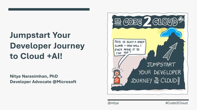 Jumpstart Your
Developer Journey
to Cloud +AI!
Nitya Narasimhan, PhD
Developer Advocate @Microsoft
#Code2Cloud
@nitya
