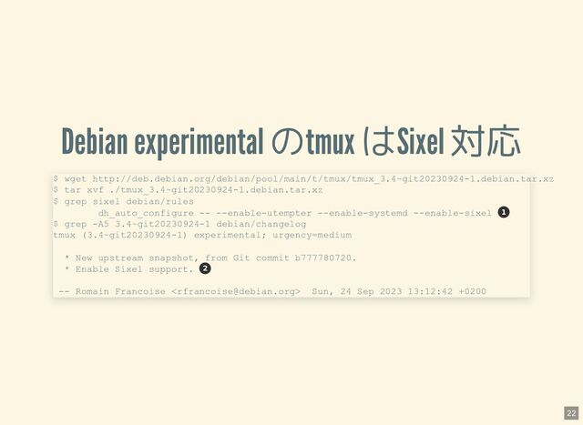 Debian experimental のtmux はSixel 対応
$ wget http://deb.debian.org/debian/pool/main/t/tmux/tmux_3.4~git20230924-1.debian.tar.xz
$ tar xvf ./tmux_3.4~git20230924-1.debian.tar.xz
$ grep sixel debian/rules
dh_auto_configure -- --enable-utempter --enable-systemd --enable-sixel
$ grep -A5 3.4~git20230924-1 debian/changelog
tmux (3.4~git20230924-1) experimental; urgency=medium
* New upstream snapshot, from Git commit b777780720.
* Enable Sixel support.
-- Romain Francoise  Sun, 24 Sep 2023 13:12:42 +0200
1
2
22
