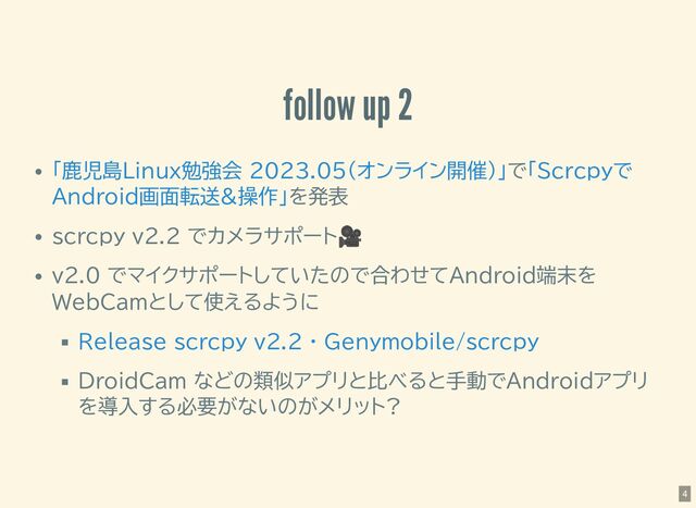 follow up 2
で
を発表
scrcpy v2.2 でカメラサポート
🎥
v2.0 でマイクサポートしていたので合わせてAndroid端末を
WebCamとして使えるように
DroidCam などの類似アプリと比べると手動でAndroidアプリ
を導入する必要がないのがメリット?
「鹿児島Linux勉強会 2023.05(オンライン開催)」 「Scrcpyで
Android画面転送&操作」
Release scrcpy v2.2 · Genymobile/scrcpy
4
