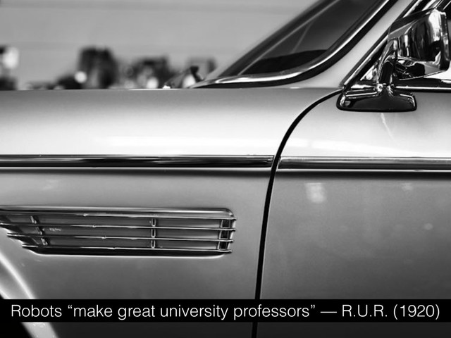 Robots “make great university professors” — R.U.R. (1920)
