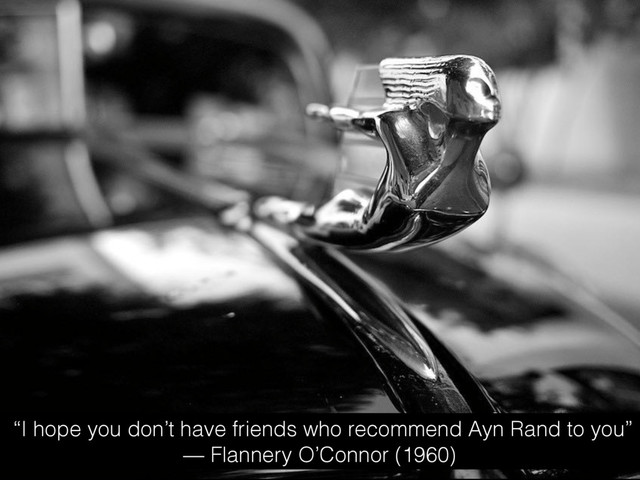 “I hope you don’t have friends who recommend Ayn Rand to you”
— Flannery O’Connor (1960)
