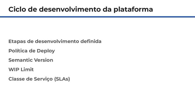 Ciclo de desenvolvimento da plataforma
Etapas de desenvolvimento deﬁnida
Política de Deploy
Semantic Version
WIP Limit
Classe de Serviço (SLAs)
