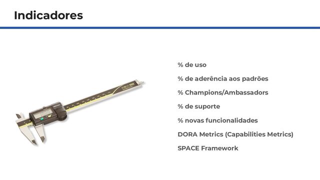 Indicadores
% de uso
% de aderência aos padrões
% Champions/Ambassadors
% de suporte
% novas funcionalidades
DORA Metrics (Capabilities Metrics)
SPACE Framework
