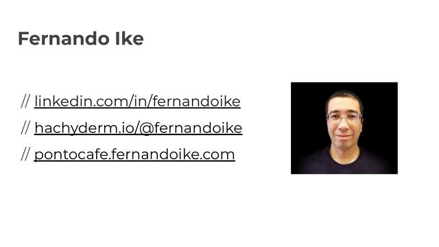 Fernando Ike
// linkedin.com/in/fernandoike
// hachyderm.io/@fernandoike
// pontocafe.fernandoike.com
