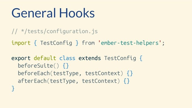 General Hooks
// */tests/configuration.js
import { TestConfig } from 'ember-test-helpers';
export default class extends TestConfig {
beforeSuite() {}
beforeEach(testType, testContext) {}
afterEach(testType, testContext) {}
}
