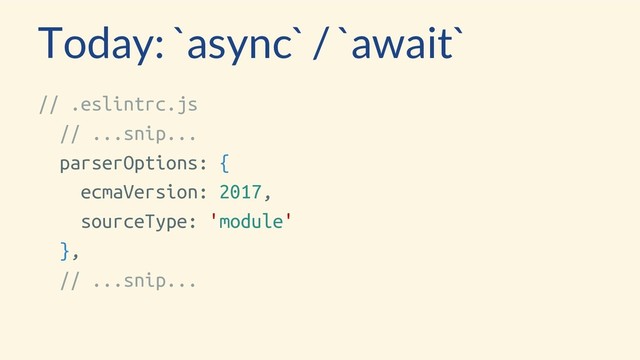 Today: `async` / `await`
// .eslintrc.js
// ...snip...
parserOptions: {
ecmaVersion: 2017,
sourceType: 'module'
},
// ...snip...
