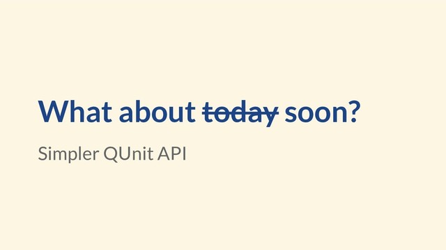What about today soon?
Simpler QUnit API
