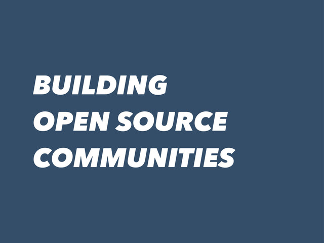 BUILDING
OPEN SOURCE
COMMUNITIES
