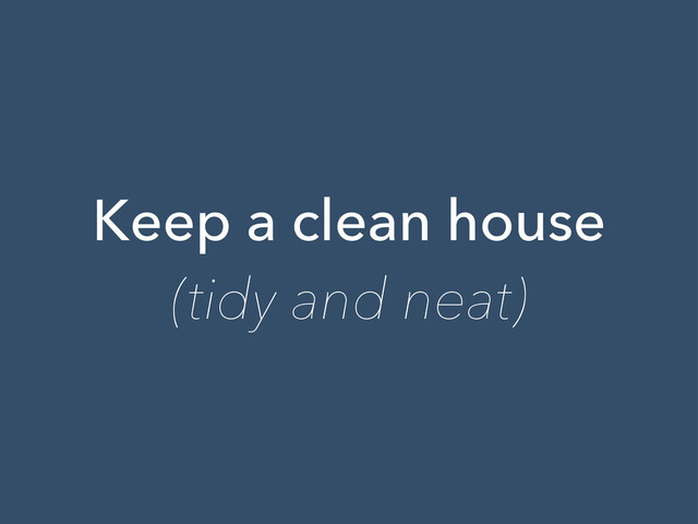 Keep a clean house
(tidy and neat)
