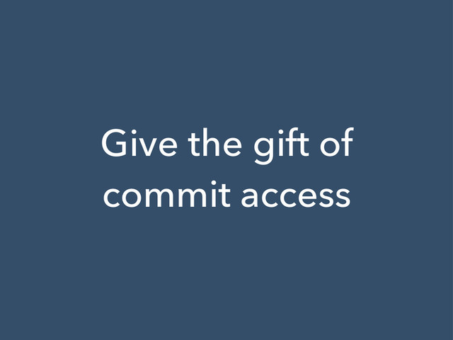 Give the gift of
commit access
