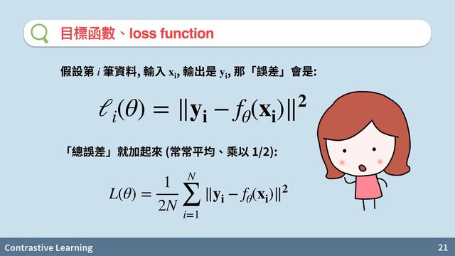 Contrastive Learning 21
⽬標函數、loss function
, , , :
i xi
yi
ℓi
(θ) = ∥yi
− fθ
(xi
)∥2
( 1/2):
L(θ) =
1
2N
N
∑
i=1
∥yi
− fθ
(xi
)∥2
