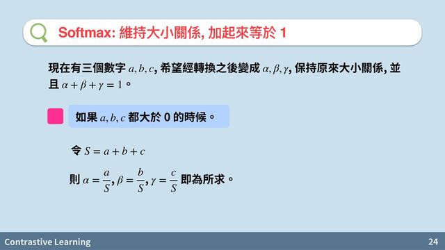 Contrastive Learning 24
Softmax: 維持⼤⼩關係, 加起來等於 1
, , ,
a, b, c α, β, γ
α + β + γ = 1
0 產
a, b, c
S = a + b + c
, ,
α =
a
S
β =
b
S
γ =
c
S

