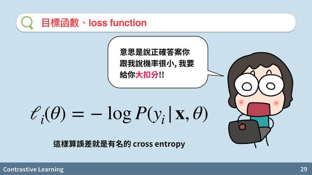 Contrastive Learning 29
⽬標函數、loss function
,
!!
ℓi
(θ) = − log P(yi
|x, θ)
cross entropy
