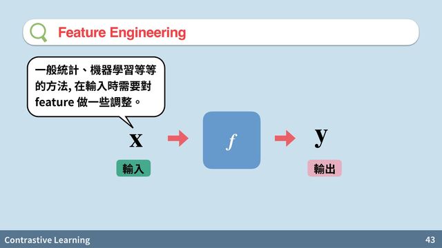 Contrastive Learning 43
Feature Engineering
f
x y
,
feature
