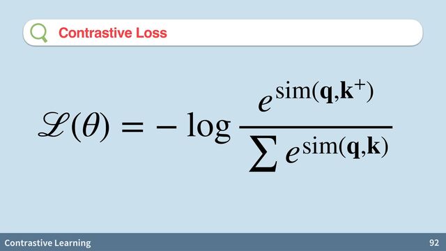 Contrastive Learning 92
Contrastive Loss
ℒ(θ) = − log
esim(q,k+)
∑ esim(q,k)
