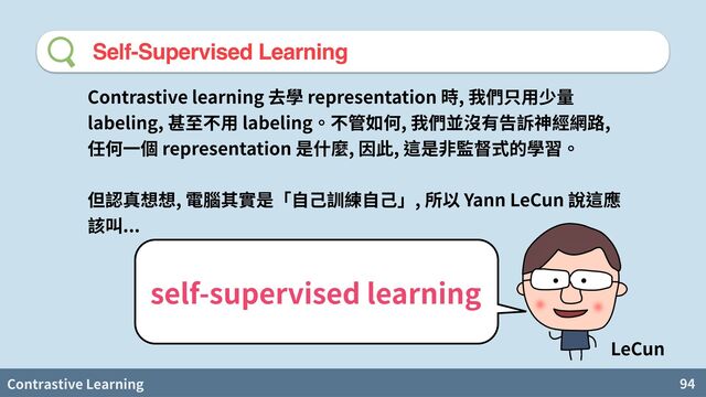 Contrastive Learning 94
Self-Supervised Learning
Contrastive learning representation ,
labeling, labeling , ,
representation , ,


, , Yann LeCun
...
self-supervised learning
LeCun
