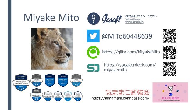 Miyake Mito
気ままに勉強会
https://kimamani.connpass.com/
@MiTo60448639
https://qiita.com/MiyakeMito
株式会社アイシーソフト
Technical Manager
www.icsoft.jp
https://speakerdeck.com/
miyakemito
