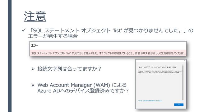 注意
✓ 「SQL ステートメント オブジェクト 'list' が見つかりませんでした。」の
エラーが発生する場合
➢ 接続文字列は合ってますか？
➢ Web Account Manager (WAM) による
Azure ADへのデバイス登録済みですか？
