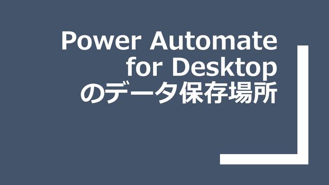 Power Automate
for Desktop
のデータ保存場所
