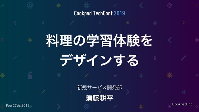 Cookpad Inc.
Feb 27th, 2019
ਢ౻ߞฏ
৽نαʔϏε։ൃ෦
ྉཧͷֶशମݧΛ 
σβΠϯ͢Δ

