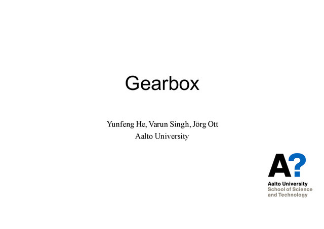 Gearbox
Yunfeng He, Varun Singh, Jörg Ott
Aalto University
