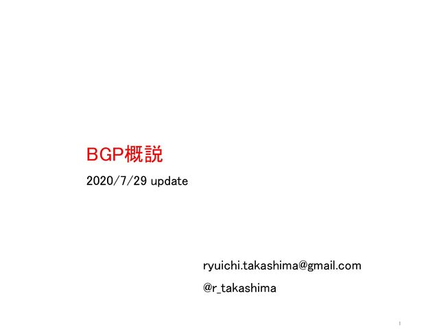 BGP概説
2020/7/29 update
1
ryuichi.takashima@gmail.com
@r_takashima
