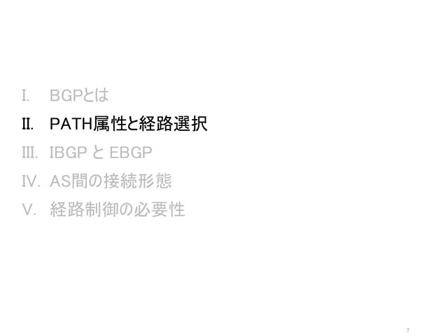 I. BGPとは
II. PATH属性と経路選択
III. IBGP と EBGP
IV. AS間の接続形態
V. 経路制御の必要性
7
