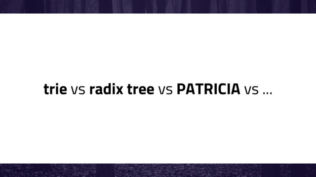 trie vs radix tree vs PATRICIA vs ...
